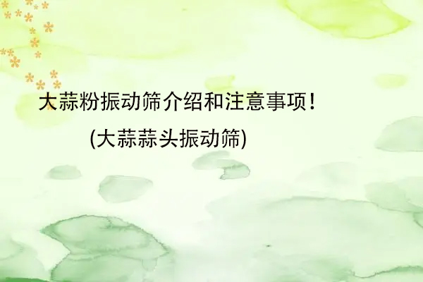 大蒜粉振動篩介紹和注意事項！(大蒜蒜頭振動篩)